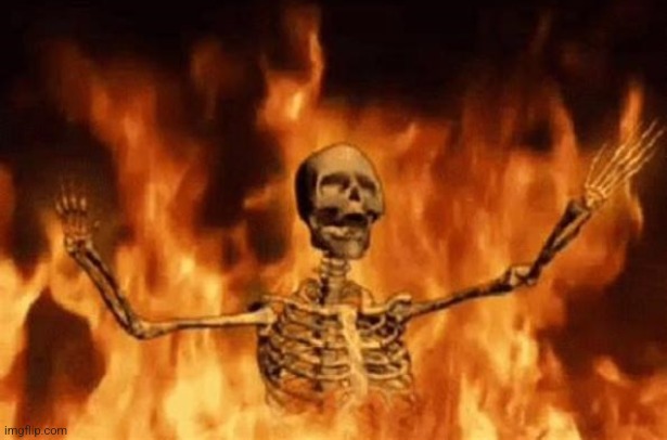 image tagged in burning skeleton | made w/ Imgflip meme maker
