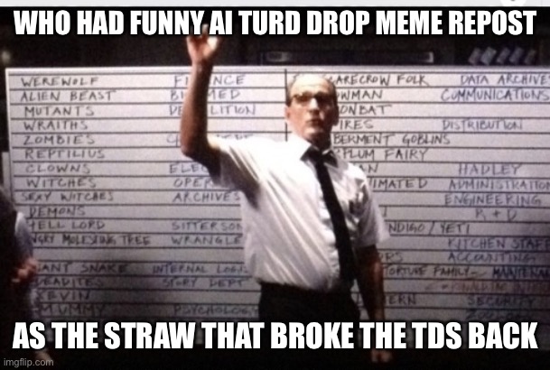 Turd drop | WHO HAD FUNNY AI TURD DROP MEME REPOST; AS THE STRAW THAT BROKE THE TDS BACK | image tagged in who had turd drop | made w/ Imgflip meme maker