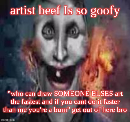 jonkler dumb | artist beef Is so goofy; "who can draw SOMEONE ELSES art the fastest and if you cant do it faster than me you're a bum" get out of here bro | image tagged in jonkler dumb | made w/ Imgflip meme maker