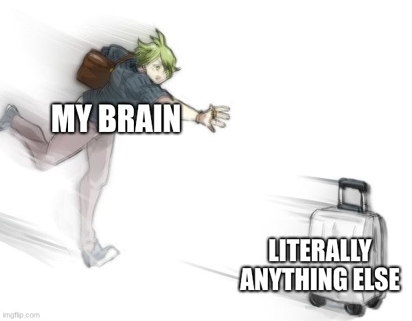 Random shite | MY BRAIN; LITERALLY ANYTHING ELSE | image tagged in runtaro | made w/ Imgflip meme maker
