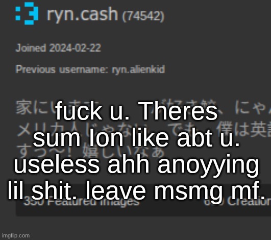 ts mf pmo | fuck u. Theres sum Ion like abt u. useless ahh anoyying lil shit. leave msmg mf. | made w/ Imgflip meme maker