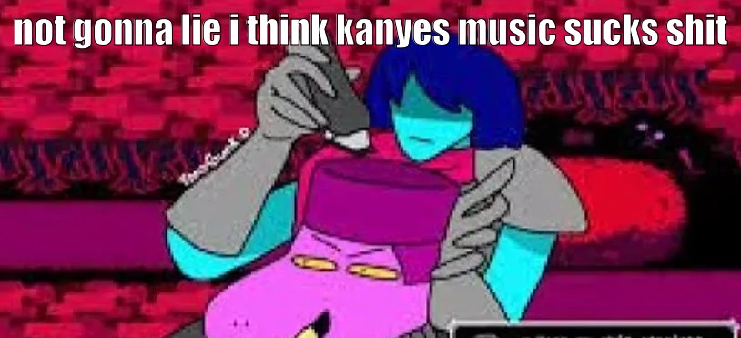 make sure to check comments before you hate me | not gonna lie i think kanyes music sucks shit | image tagged in susie fade | made w/ Imgflip meme maker