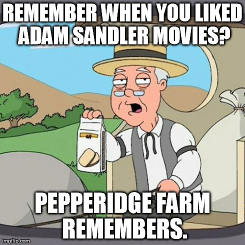 Pepperidge Farm Remembers Meme | REMEMBER WHEN YOU LIKED ADAM SANDLER MOVIES? PEPPERIDGE FARM REMEMBERS. | image tagged in memes,pepperidge farm remembers,AdviceAnimals | made w/ Imgflip meme maker