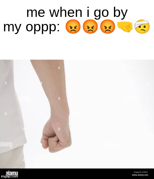 my firsts go closed and I feel this rage... | me when i go by my oppp: 😡😡😡🤜🤕 | made w/ Imgflip meme maker