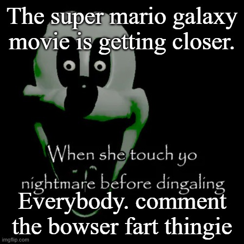 Freaky mouse | The super mario galaxy movie is getting closer. Everybody. comment the bowser fart thingie | image tagged in freaky mouse | made w/ Imgflip meme maker