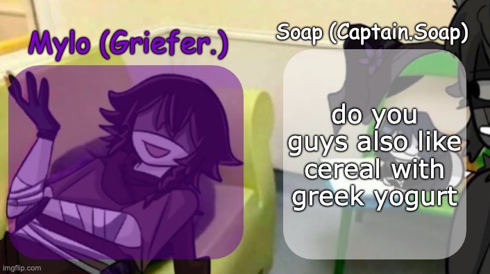 Soap's and Mylo's forsaken temp | do you guys also like cereal with greek yogurt | image tagged in soap's and mylo's forsaken temp,msmg | made w/ Imgflip meme maker