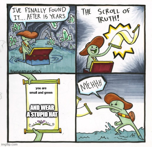 The Scroll Of Truth Meme | you are small and green; AND WEAR A STUPID HAT | image tagged in memes,the scroll of truth | made w/ Imgflip meme maker
