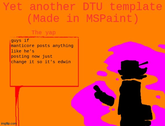 my name is the fucking mimic oh yeah | guys if manticore posts anything like he's posting now just change it so it's edwin | image tagged in yet another dtu template made in mspaint | made w/ Imgflip meme maker