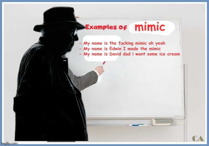 mimic - My name is the fucking mimic oh yeah
- My name is Edwin I made the mimic
- My name is David dad i want some ice cream | made w/ Imgflip meme maker