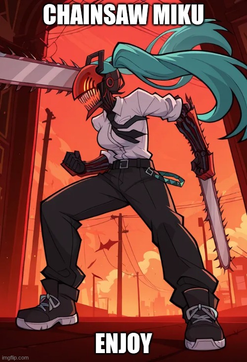Chainsaw Miku | CHAINSAW MIKU; ENJOY | image tagged in chainsaw man,miku | made w/ Imgflip meme maker