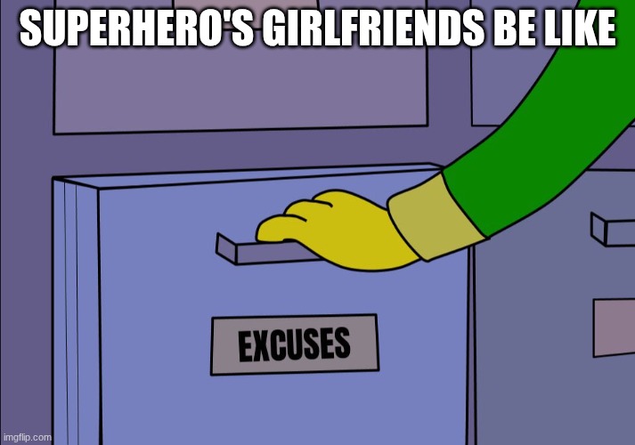 true | SUPERHERO'S GIRLFRIENDS BE LIKE | image tagged in excuses drawer | made w/ Imgflip meme maker