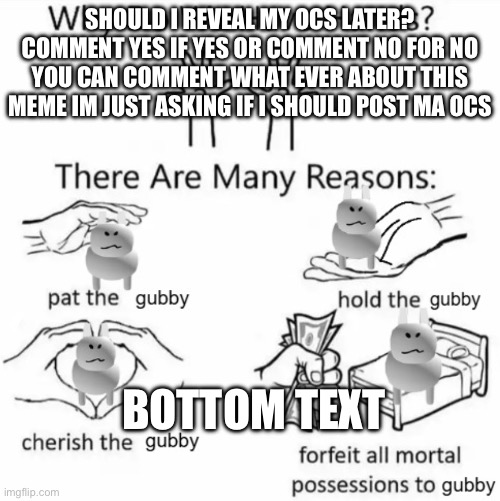 Image title | SHOULD I REVEAL MY OCS LATER? COMMENT YES IF YES OR COMMENT NO FOR NO YOU CAN COMMENT WHAT EVER ABOUT THIS MEME IM JUST ASKING IF I SHOULD POST MA OCS; BOTTOM TEXT | image tagged in image tag | made w/ Imgflip meme maker