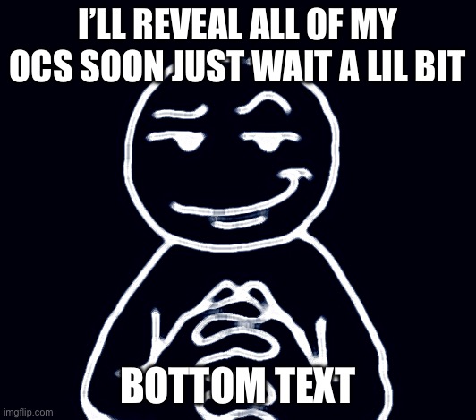 Mmmmmmæ | I’LL REVEAL ALL OF MY OCS SOON JUST WAIT A LIL BIT; BOTTOM TEXT | image tagged in hear me out | made w/ Imgflip meme maker