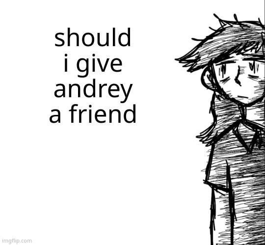 my oc basically | should i give andrey a friend | image tagged in thousand yard stare dea | made w/ Imgflip meme maker