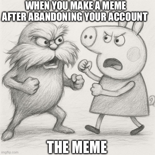 WHEN YOU MAKE A MEME AFTER ABANDONING YOUR ACCOUNT; THE MEME | image tagged in funny | made w/ Imgflip meme maker