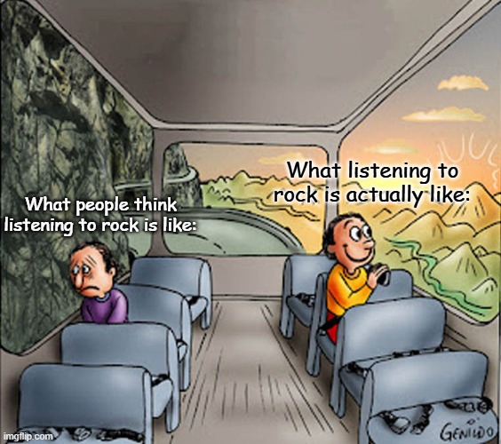 . | What listening to rock is actually like:; What people think listening to rock is like: | image tagged in two guys on a bus | made w/ Imgflip meme maker