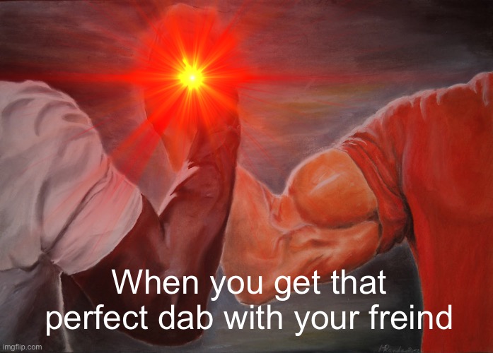 When you get that perfect dab with your freind | image tagged in school,freind,funny | made w/ Imgflip meme maker