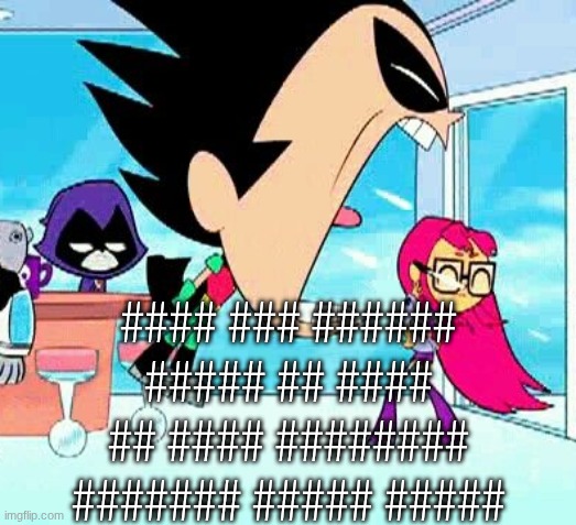 robin yelling at starfire | #### ### ###### ##### ## #### ## #### ######## ####### ##### ##### | image tagged in robin yelling at starfire | made w/ Imgflip meme maker