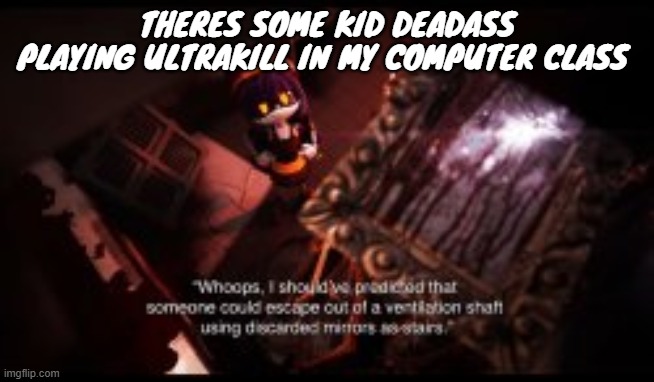 THERES SOME KID DEADASS PLAYING ULTRAKILL IN MY COMPUTER CLASS | made w/ Imgflip meme maker