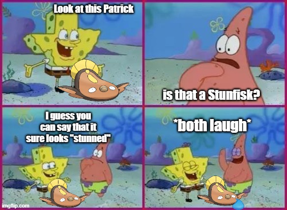 Stunned | Look at this Patrick; is that a Stunfisk? *both laugh*; I guess you can say that it sure looks "stunned" | image tagged in texas spongebob | made w/ Imgflip meme maker