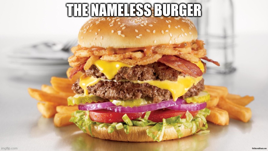 Burger & Fries | THE NAMELESS BURGER | image tagged in burger fries | made w/ Imgflip meme maker