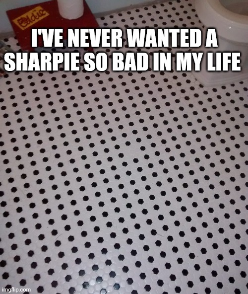 I've Never Wanted A Sharpie So Bad In My Life | I'VE NEVER WANTED A SHARPIE SO BAD IN MY LIFE | image tagged in chrisjoines1 | made w/ Imgflip meme maker