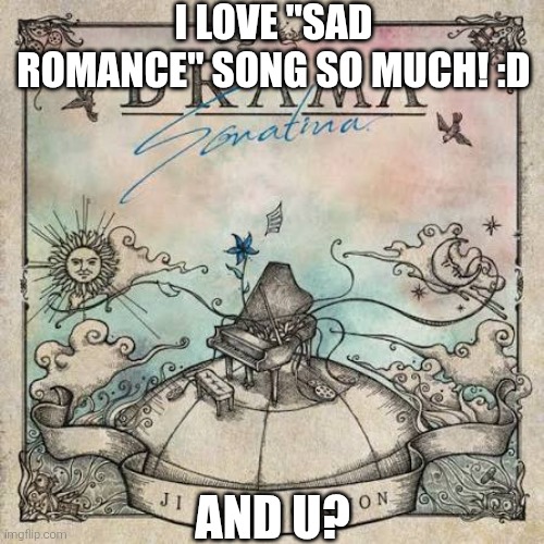 Yay I love sad romance song :D | I LOVE "SAD ROMANCE" SONG SO MUCH! :D; AND U? | image tagged in sad romance,i love sad romance,i love it | made w/ Imgflip meme maker