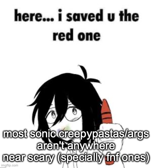 Here I saved u the red one | most sonic creepypastas/args aren't anywhere near scary (specially fnf ones) | image tagged in here i saved u the red one | made w/ Imgflip meme maker
