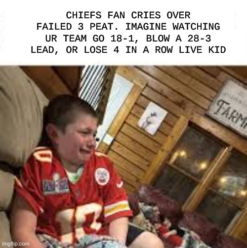 Chiefs fan meme | CHIEFS FAN CRIES OVER FAILED 3 PEAT. IMAGINE WATCHING UR TEAM GO 18-1, BLOW A 28-3 LEAD, OR LOSE 4 IN A ROW LIVE KID | image tagged in memes,kansas city chiefs,nfl memes,buffalo bills,nfl,pittsburgh steelers | made w/ Imgflip meme maker