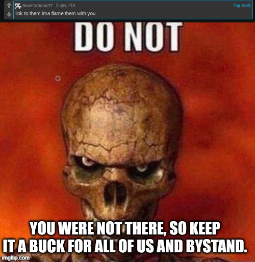 YOU WERE NOT THERE, SO KEEP IT A BUCK FOR ALL OF US AND BYSTAND. | image tagged in do not skeleton | made w/ Imgflip meme maker