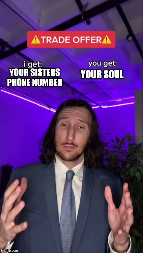 I get you get HQ HD | YOUR SISTERS PHONE NUMBER; YOUR SOUL | image tagged in i get you get hq hd | made w/ Imgflip meme maker