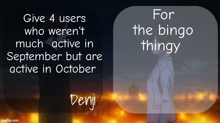 Denji shared aot announcement template | For the bingo thingy; Give 4 users who weren't much  active in September but are active in October | image tagged in denji shared aot announcement template | made w/ Imgflip meme maker