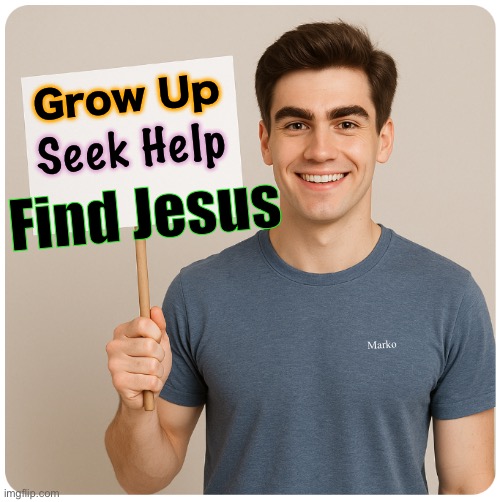 The Keys to a Better Life | Grow Up; Seek Help; Find Jesus; Marko | image tagged in memes,jesus as your lord n savior,or serve satan,up to you,healthy life n afterlife,or disaster | made w/ Imgflip meme maker