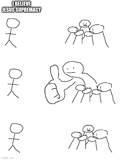 Giant Thumb Guy | I BELIEVE JESUS SUPREMACY | image tagged in giant thumb guy | made w/ Imgflip meme maker