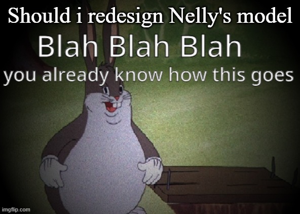 Wholesome 100 | Should i redesign Nelly's model | image tagged in wholesome 100 | made w/ Imgflip meme maker