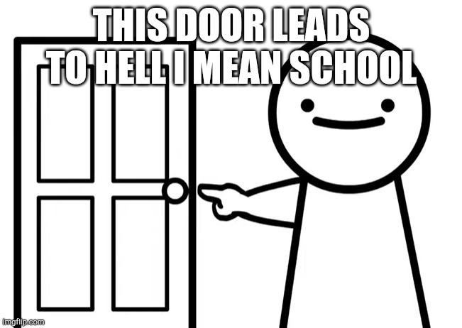 Get Out | THIS DOOR LEADS TO HELL I MEAN SCHOOL | image tagged in get out | made w/ Imgflip meme maker