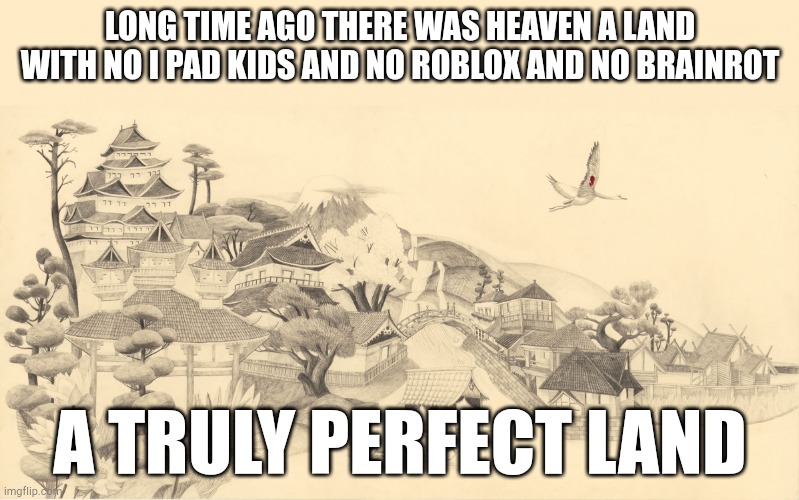 Japanese haiku background  | LONG TIME AGO THERE WAS HEAVEN A LAND WITH NO I PAD KIDS AND NO ROBLOX AND NO BRAINROT; A TRULY PERFECT LAND | image tagged in japanese haiku background | made w/ Imgflip meme maker