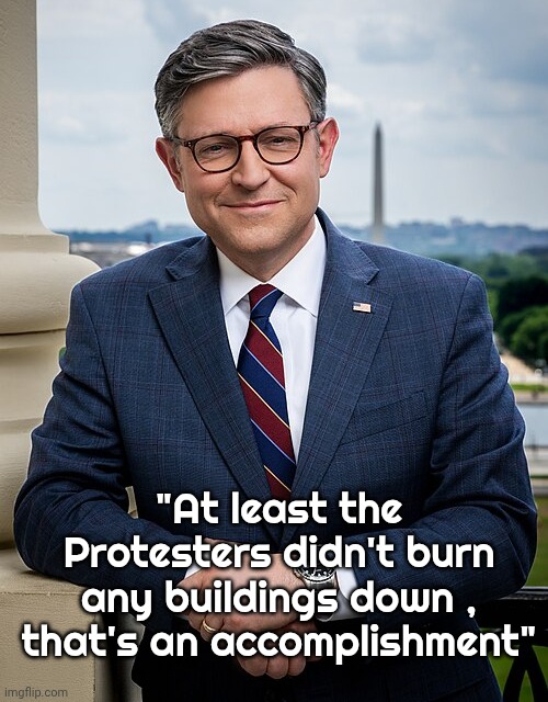 Mike Johnson on the "No Kings" Protest | "At least the Protesters didn't burn any buildings down , that's an accomplishment" | image tagged in liberal logic,fiery but mostly peaceful,well yes but actually no,trump derangement syndrome,violence | made w/ Imgflip meme maker