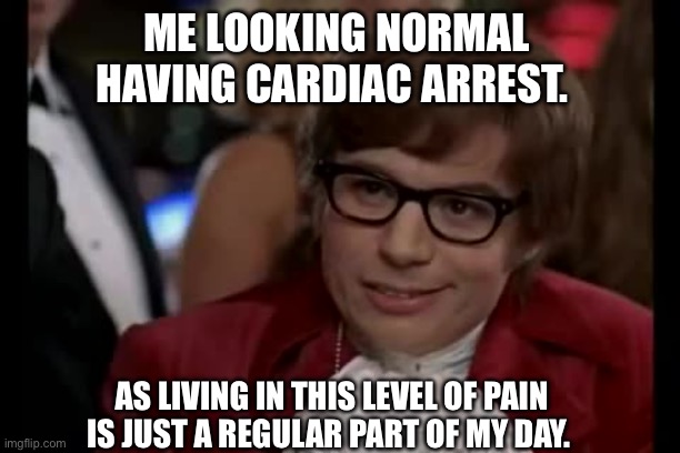 Cardiac arrest | ME LOOKING NORMAL HAVING CARDIAC ARREST. AS LIVING IN THIS LEVEL OF PAIN IS JUST A REGULAR PART OF MY DAY. | image tagged in memes,i too like to live dangerously | made w/ Imgflip meme maker
