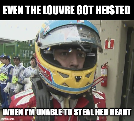 Even The Louvre Got Heisted... | EVEN THE LOUVRE GOT HEISTED; WHEN I'M UNABLE TO STEAL HER HEART | image tagged in alonso sad looking | made w/ Imgflip meme maker
