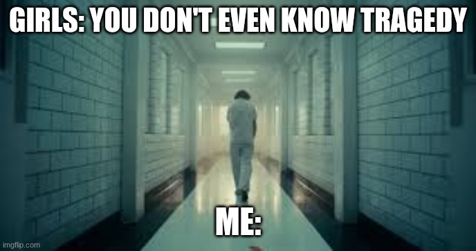 Sad but Scary Movie (Joker 2019) | GIRLS: YOU DON'T EVEN KNOW TRAGEDY; ME: | image tagged in joker meme | made w/ Imgflip meme maker