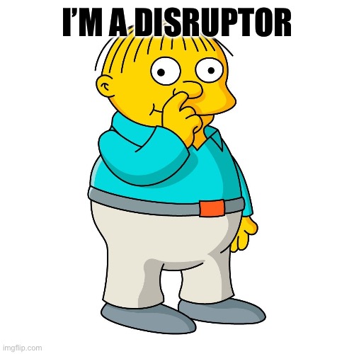 Ralph Wiggum Picking His Nose | I’M A DISRUPTOR | image tagged in ralph wiggum picking his nose | made w/ Imgflip meme maker