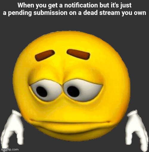 no1 | When you get a notification but it's just a pending submission on a dead stream you own | image tagged in sad emoji | made w/ Imgflip meme maker