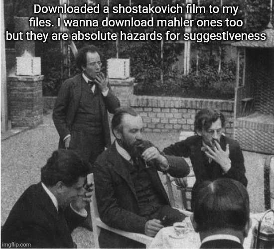 Mahler in the garden of Carl Moll | Downloaded a shostakovich film to my files. I wanna download mahler ones too but they are absolute hazards for suggestiveness | image tagged in mahler in the garden of carl moll | made w/ Imgflip meme maker
