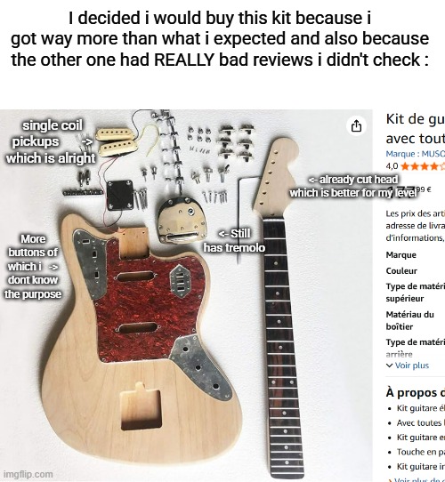the reviews on this one said it was intimidating but beginner friendly apparently | I decided i would buy this kit because i got way more than what i expected and also because the other one had REALLY bad reviews i didn't check :; single coil pickups       -> which is alright; <- already cut head which is better for my level; More buttons of which i   -> dont know the purpose; <- Still has tremolo | made w/ Imgflip meme maker