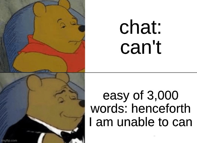 Tuxedo Winnie The Pooh | chat: can't; easy of 3,000 words: henceforth I am unable to can | image tagged in memes,tuxedo winnie the pooh | made w/ Imgflip meme maker
