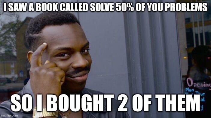 Roll Safe Think About It | I SAW A BOOK CALLED SOLVE 50% OF YOU PROBLEMS; SO I BOUGHT 2 OF THEM | image tagged in memes,roll safe think about it | made w/ Imgflip meme maker