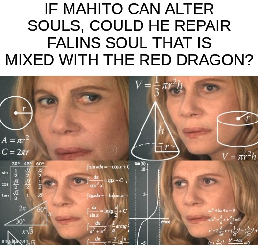 wait...can he? | IF MAHITO CAN ALTER SOULS, COULD HE REPAIR FALINS SOUL THAT IS MIXED WITH THE RED DRAGON? | image tagged in calculating meme,memes,jujutsu kaisen,delicious in dungeon,dungeon meshi,shower thoughts | made w/ Imgflip meme maker