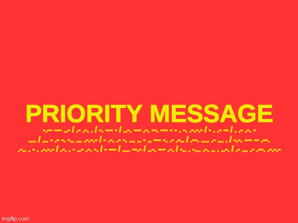 I'm only posting this here because Im not unbanned from any of the tmcu streams yet | PRIORITY MESSAGE; -.-- --- ..- / .- .-. . / -. --- - / ..-. --- .-. --. --- - - . -. .-.-.- / - . .- -- / . .- .-. - .... / ... - .- -. -.. ... .-.-.- / - .-. .- -. ... .. - .. --- -. .- .-.. / .--. .... .- ... . / -.-. --- -- .--. .-.. . - . .-.-.- / .-. . - ..- .-. -. / - --- / .... --.- / ..-. --- .-. / -.. . -... .-. .. . ..-. / .- ... .- .--. .-.-.- | made w/ Imgflip meme maker