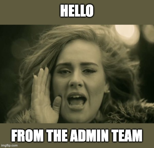adele hello | HELLO; FROM THE ADMIN TEAM | image tagged in adele hello | made w/ Imgflip meme maker